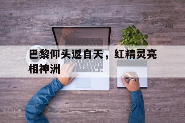 巴黎仰头返自天，红精灵亮相神洲的简单介绍