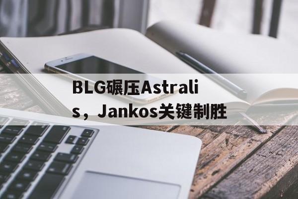 包含BLG碾压Astralis,Jankos关键制胜的词条 包含BLG碾压Astralis,Jankos关键制胜的词条